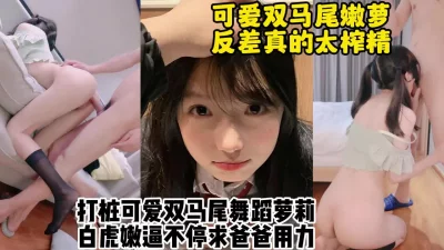 内射极品可爱反差双马尾舞蹈生嫩萝【约她看视频水印】